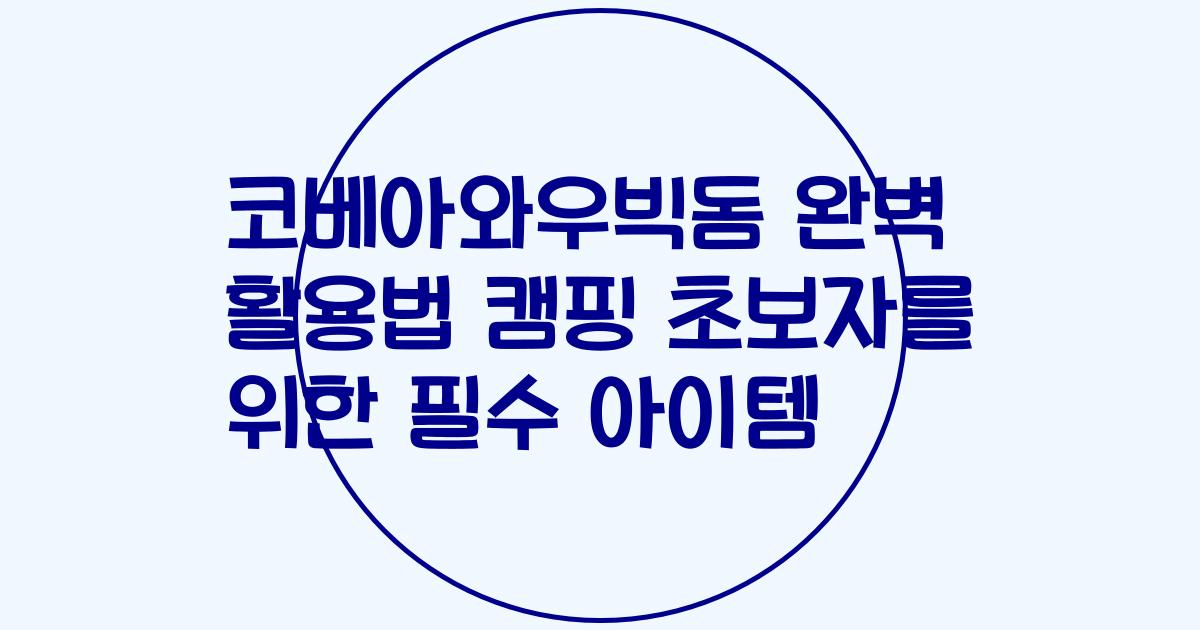 코베아와우빅돔 완벽 활용법 캠핑 초보자를 위한 필수 아이템