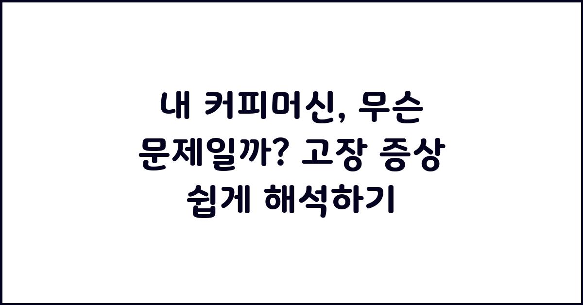 내 커피머신, 무슨 문제일까? 고장 증상 분석