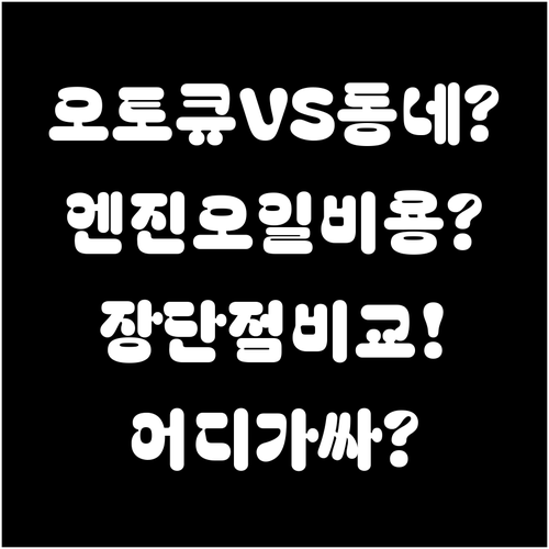 오토큐 vs 동네 카센터, 엔진오일 ..