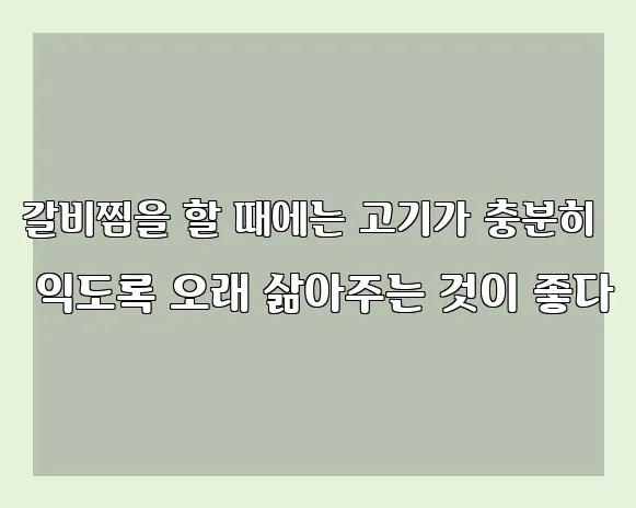 갈비찜을 할 때에는 고기가 충분히 익도록 오래 삶아주는 것이 좋다