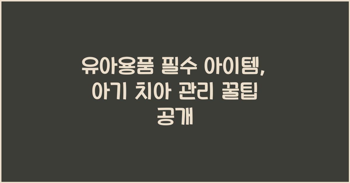 유아용품 필수 아이템, 아기 치아 관리