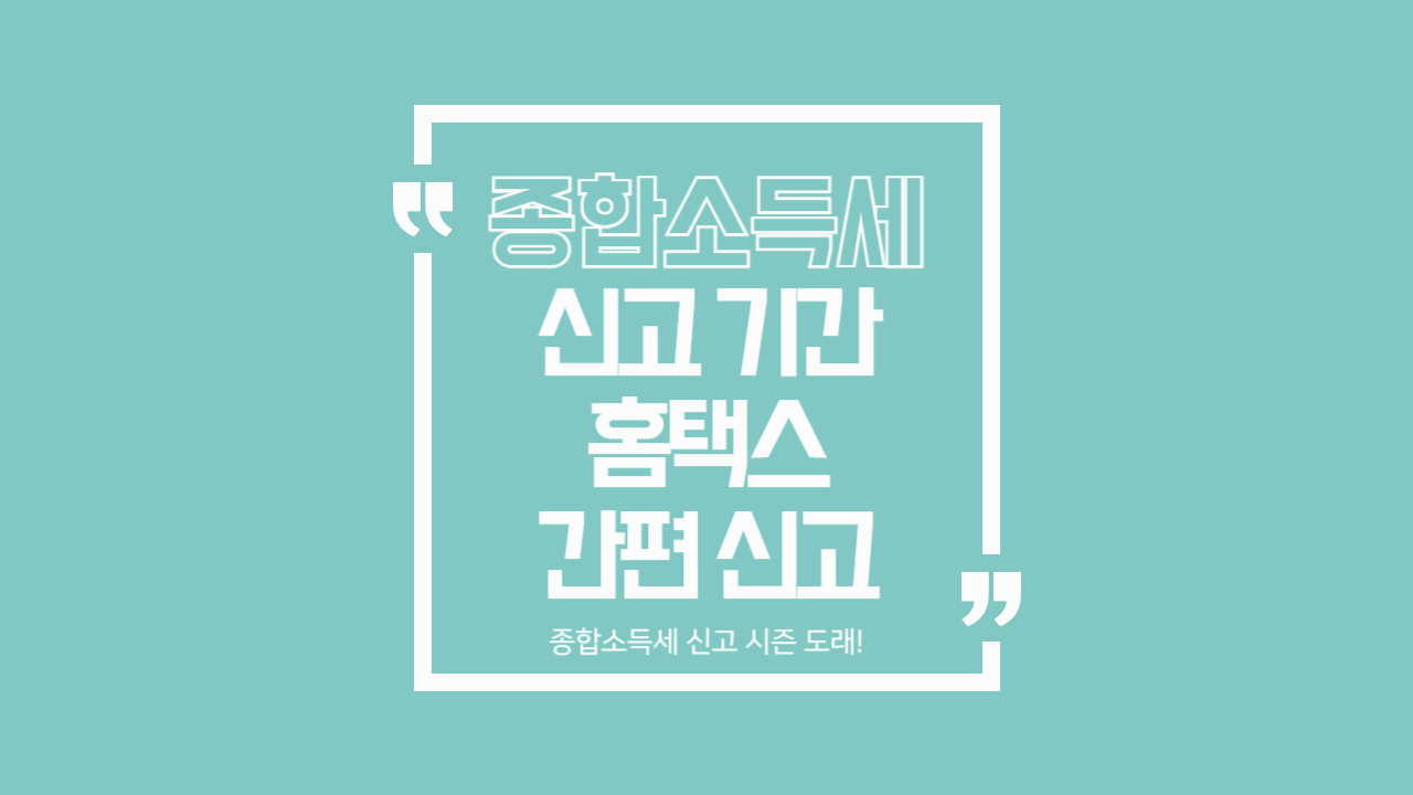 2025년 종합소득세 신고 기간은? 홈택스로 간편하게 신고하는 방법까지 총정리!