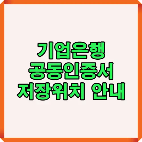 기업은행 공동인증서 저장위치와 경로 확인 방법을 시각적으로 정리한 대표 이미지로, PC·USB 저장 경로와 인증서 관리 정보를 한눈에 보여줍니다.