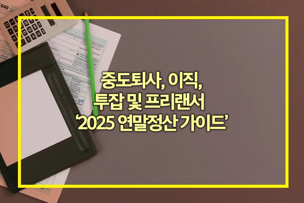 중도퇴사 이직 투잡러 프리랜서 2025 연말정산 가이드