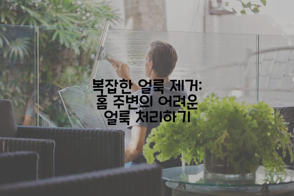 복잡한 얼룩 제거: 홈 주변의 어려운 얼룩 처리하기