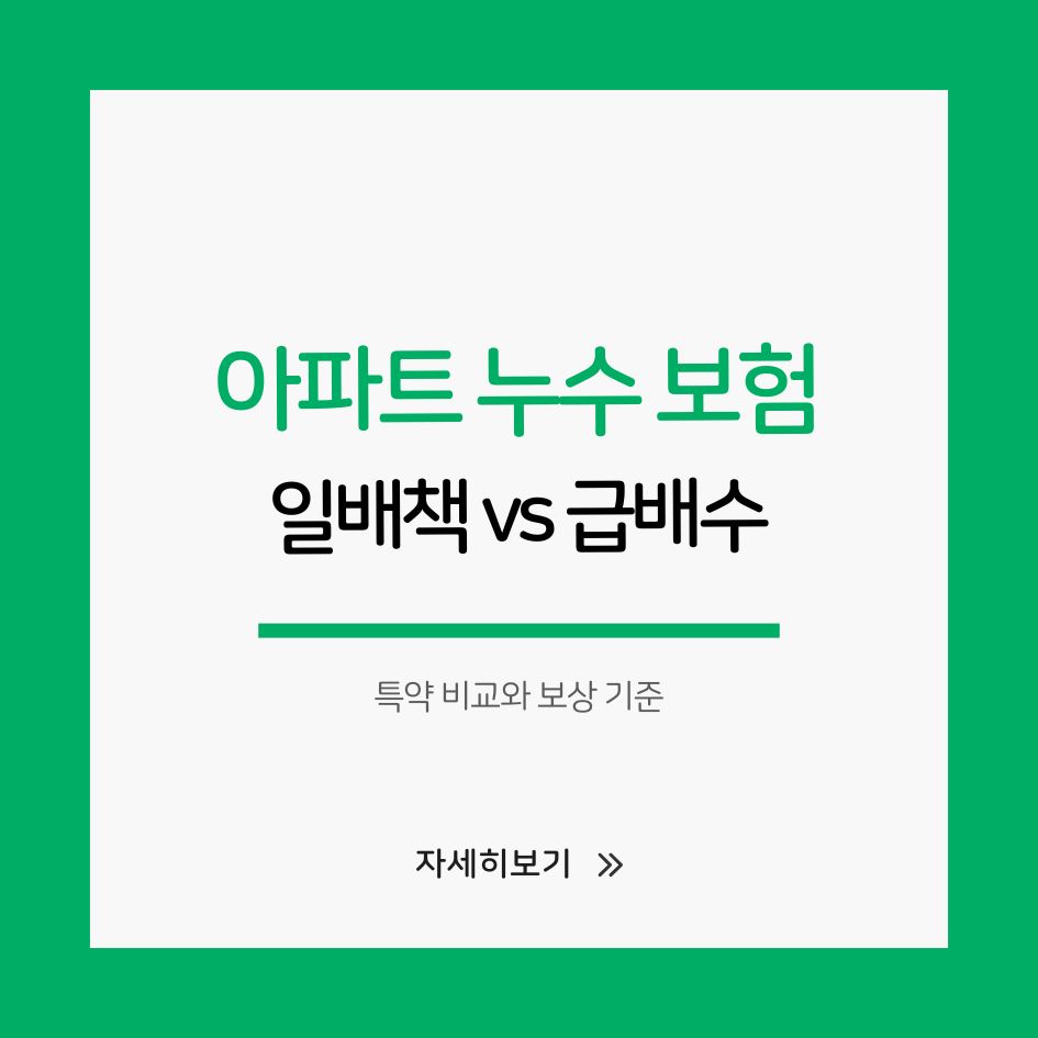 아파트 누수 보험｜일배책 vs 급배수 특약 비교와 보상 기준