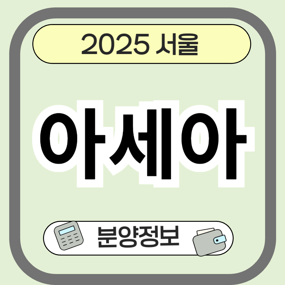 2025 아세아아파트 완전정리 ❘ 분양가, 위치, 청약 정보까지!