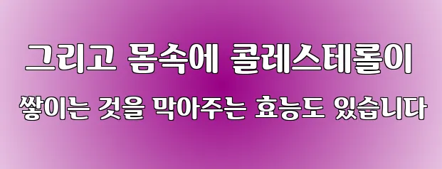  그리고 몸속에 콜레스테롤이 쌓이는 것을 막아주는 효능도 있습니다