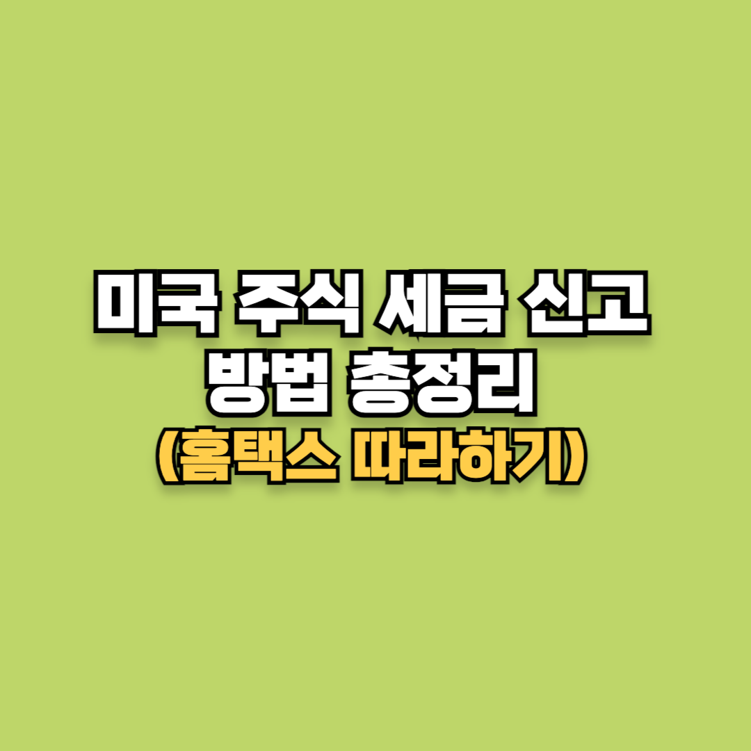 미국 주식 세금 신고 방법 총정리 홈택스 따라하기