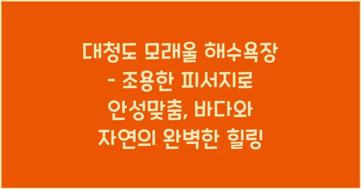 대청도 모래울 해수욕장 – 조용한 피서지로 안성맞춤