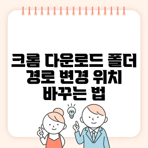 크롬 다운로드 폴더 경로 변경 위치 바꾸는 법