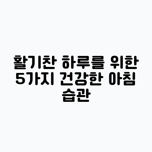활기찬 하루를 위한 5가지 건강한 아침 습관