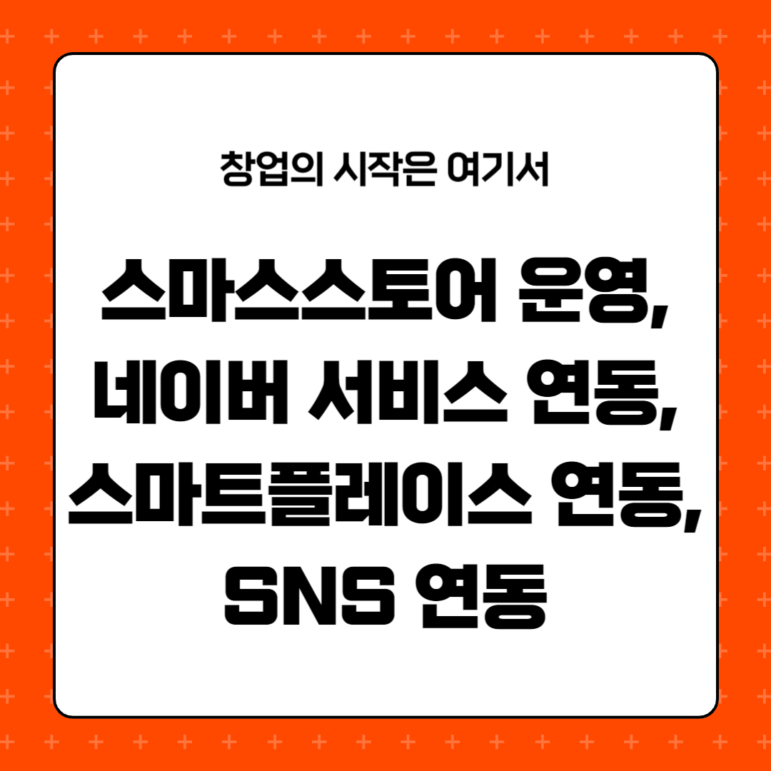 스마스스토어 운영&#44; 네이버 서비스 연동&#44; 스마트플레이스 연동&#44; SNS 연동