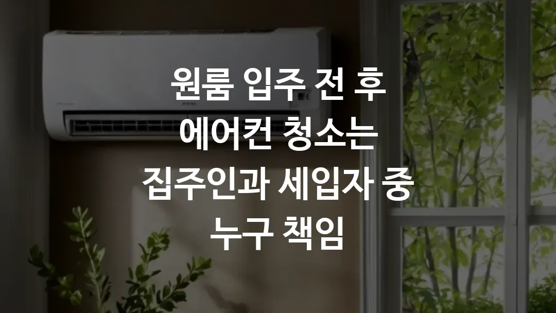 원룸 입주 전, 후 에어컨 청소는 집주인과 세입자 중 누구 책임?