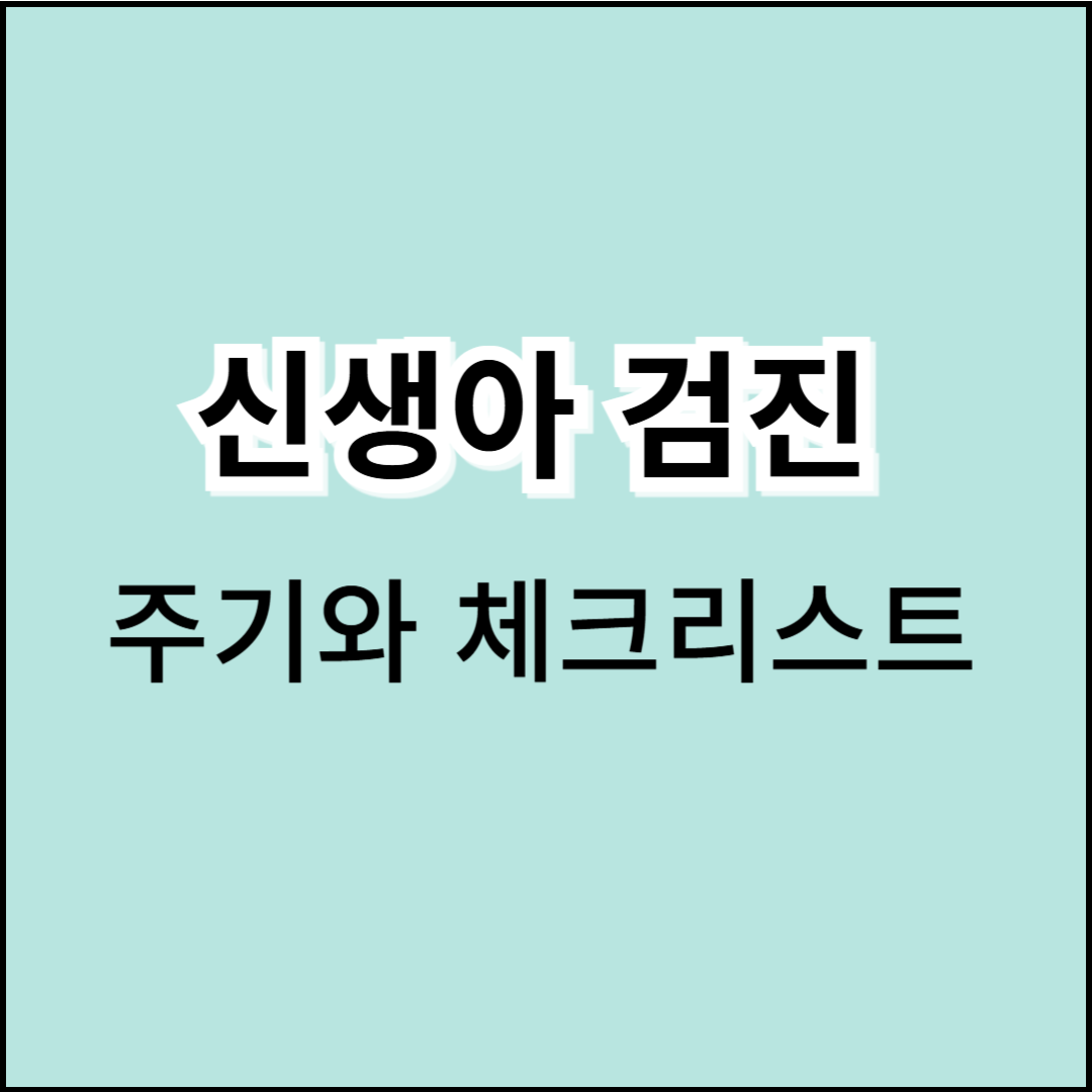 신생아 검진, 꼭 알아야 할 주기와 체크리스트