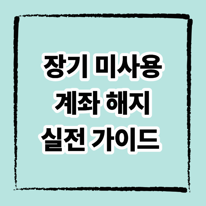 장기 미사용 계좌 해지, 숨은 돈 찾고 금융사기 예방하는 실전 가이드
