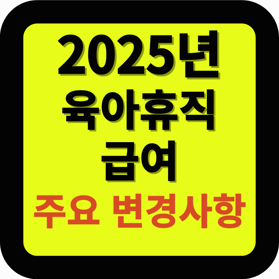 2025년 육아휴직 급여, 어떻게 달라지나? 주요 변경 사항과 혜택 정리