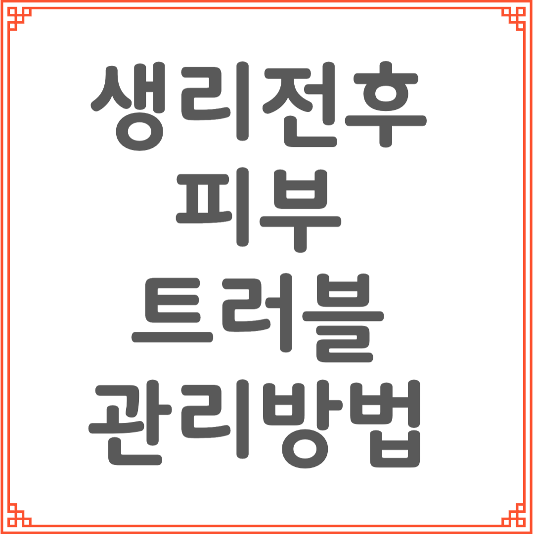 생리 전후 피부 트러블 관리 루틴｜민감해지는 피부, 이렇게 관리하세요!