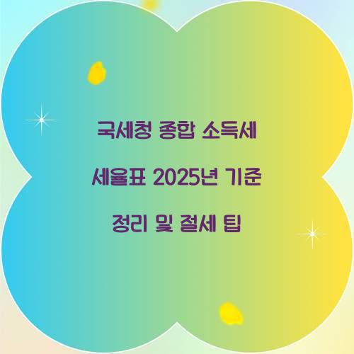 국세청 종합 소득세 세율표 2025년 기준 정리