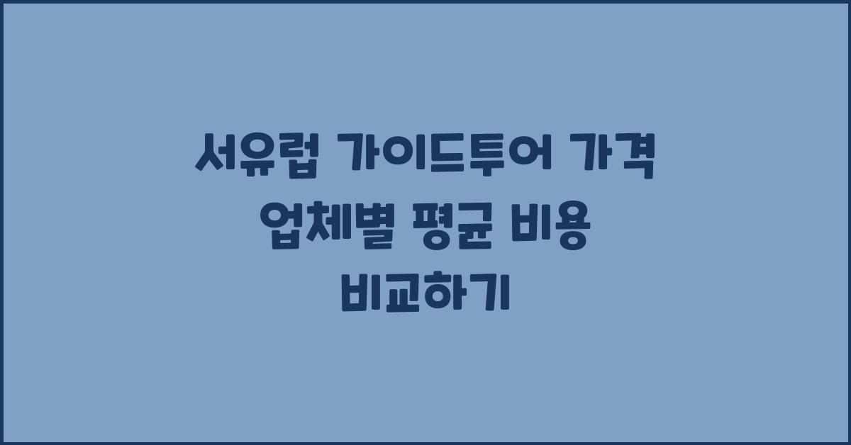 서유럽 가이드투어 가격 금액 업체 평균 비용