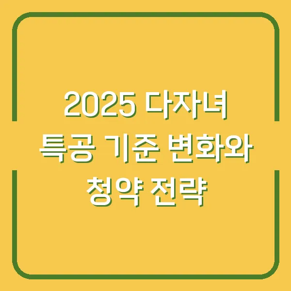2025 다자녀 특공 기준 변화와 청약 전략