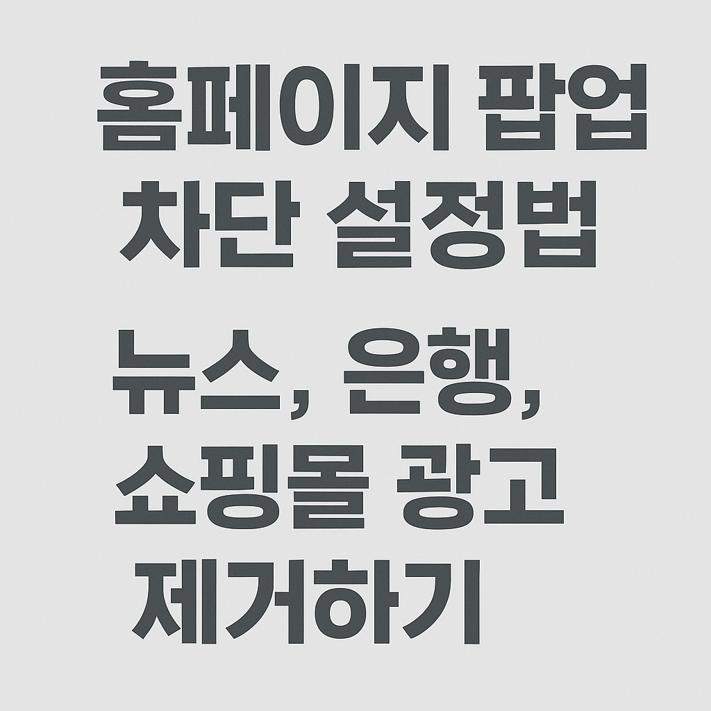 홈페이지 팝업 차단 설정법 – 뉴스, 은행, 쇼핑몰 광고 제거하기