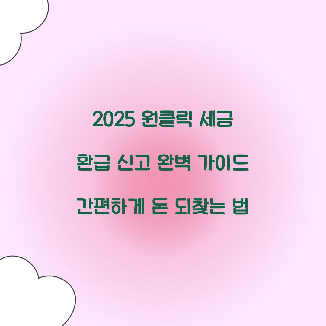 2025 원클릭 세금 환급 신고 완벽 가이드