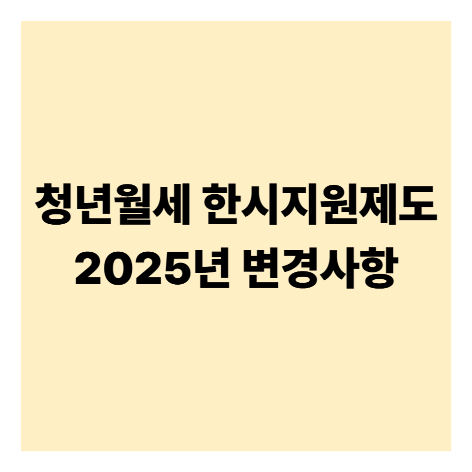 2025년 청년월세 한시지원제도 변경사항 완전 정리