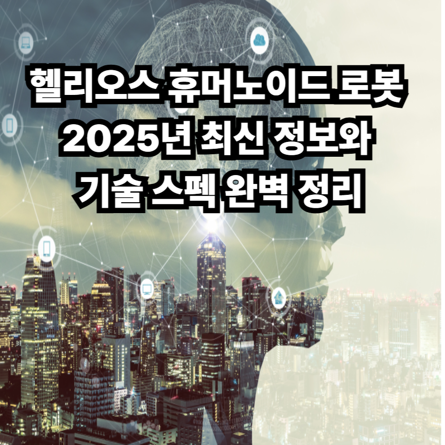 헬리오스- 휴머노이드- 로봇 2025년 최신 정보와 -기술- 스펙 완벽 정리