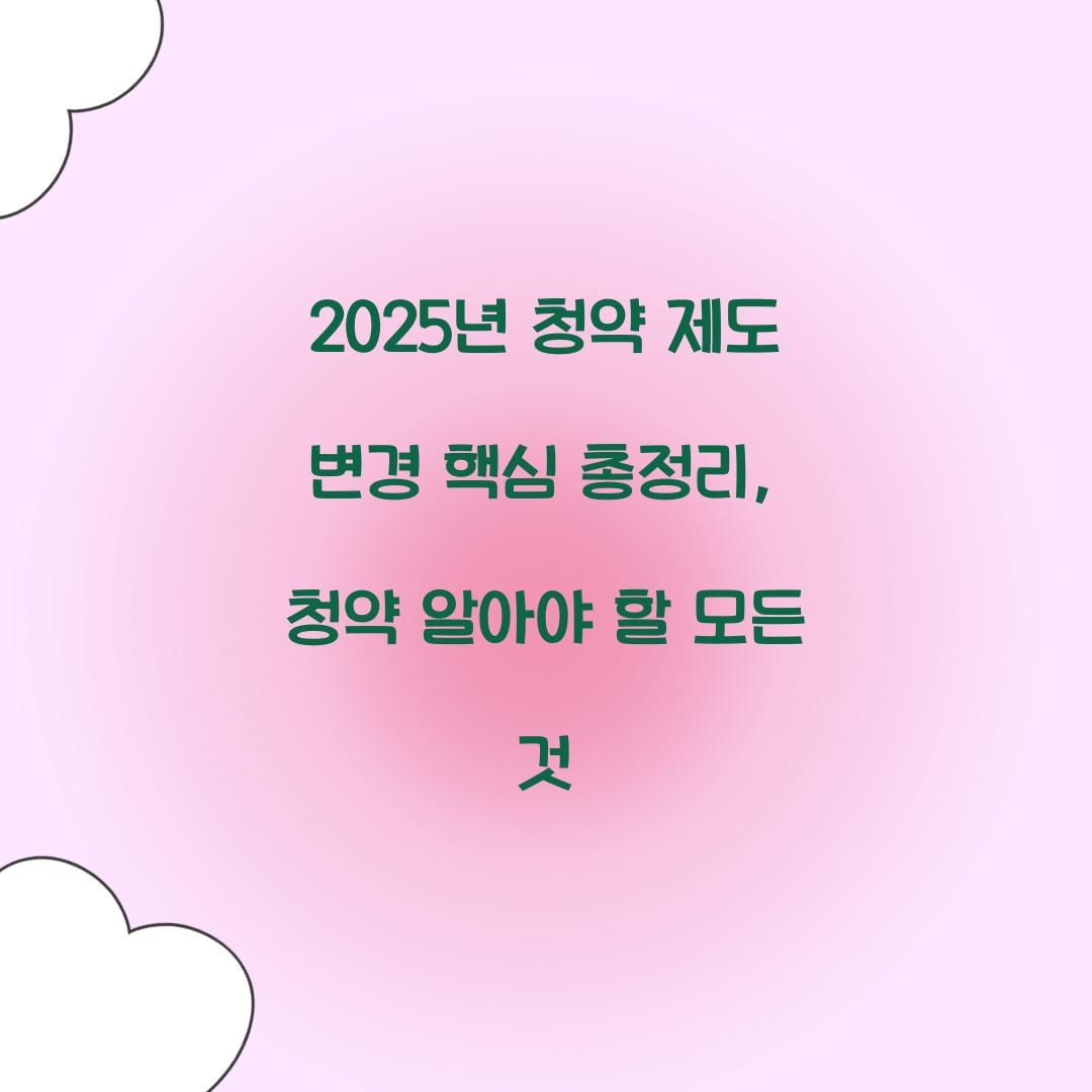 2025년 청약 제도 변경 핵심 총정리: 무엇이 달라졌나?