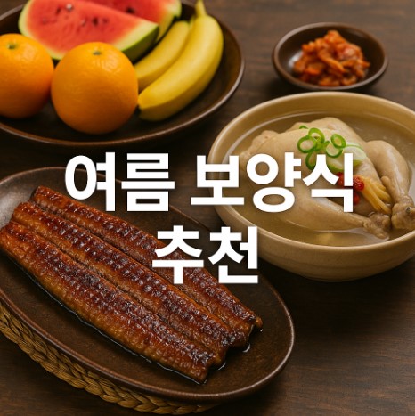 여름철 기력 회복 음식 여행 (장어, 삼계탕, 과일)