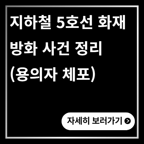 지하철 5호선 화재 방화 사건 정리 (용의자 체포)