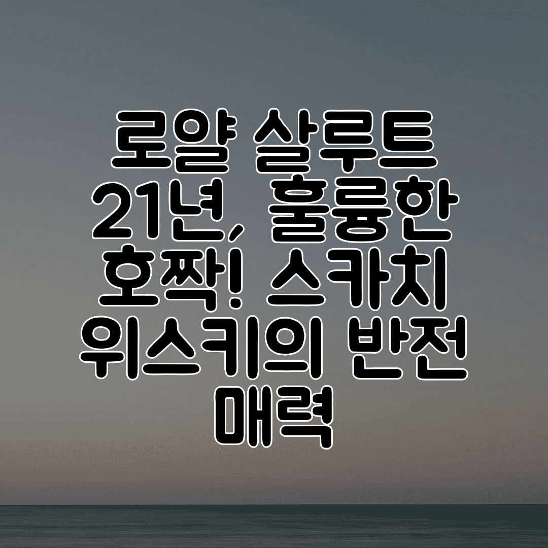 로얄 살루트 21년, 훌륭한 호짝! 스카치 위스키의 반전 매력