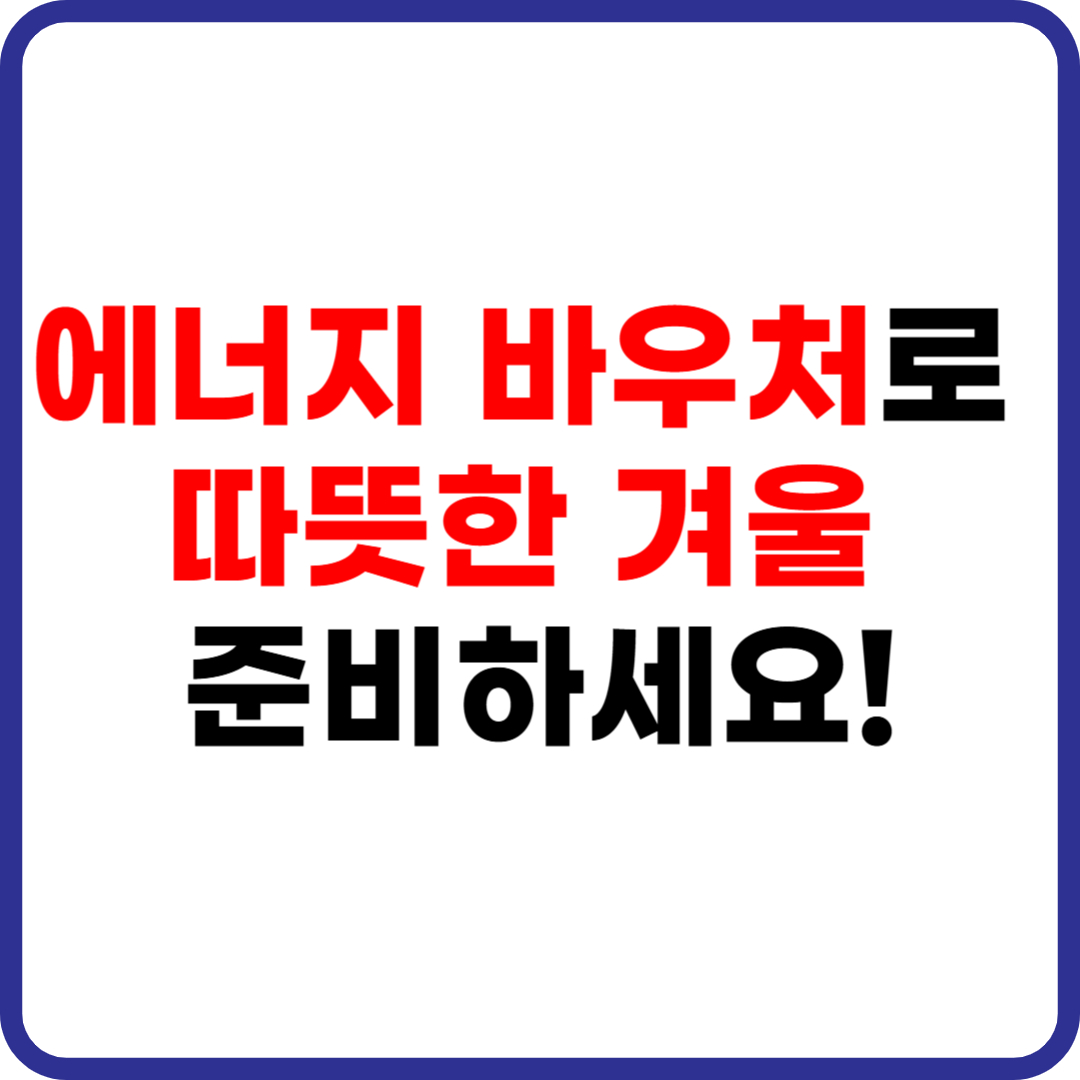에너지바우처 신청자격부터 잔액조회까지 한눈에!