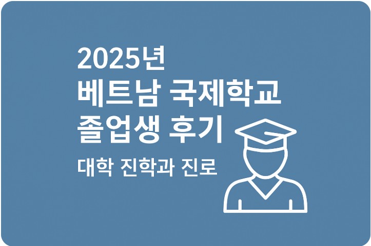 2025년 베트남 국제학교 졸업생 후기 : 대학 진학과 진로 선택의 실제 경험 관련