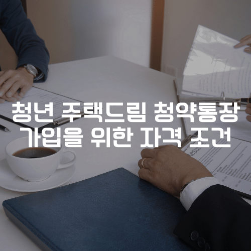 청년 주택드림 청약통장 가입을 위한 자격 조건
