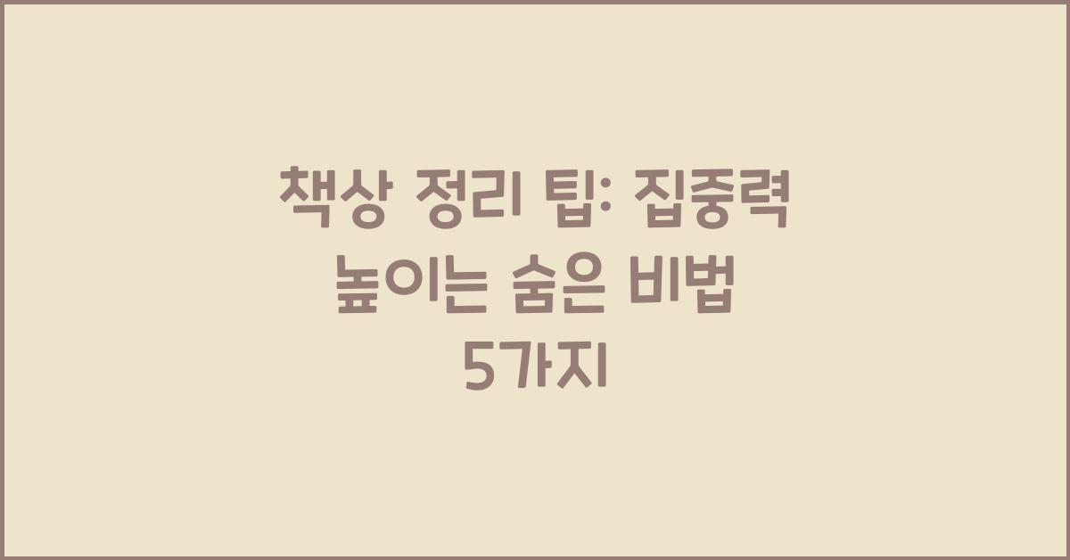 책상 정리 팁: 집중력 향상을 위한 효율적인 책상 정리법.