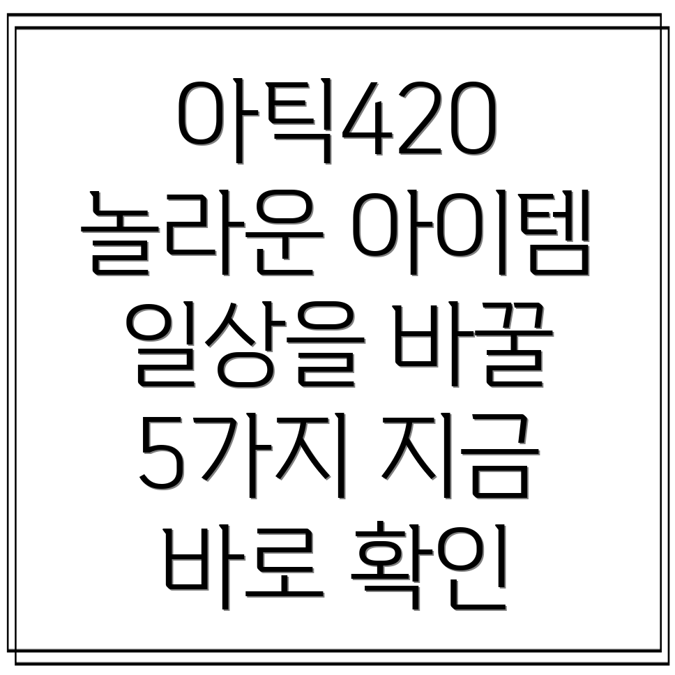 아틱420당신의일상을바꿀5가지놀라운아이템분석