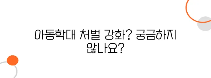 아동학대 형사처벌 기준 – 솜방망이 처벌, 이젠 끝?