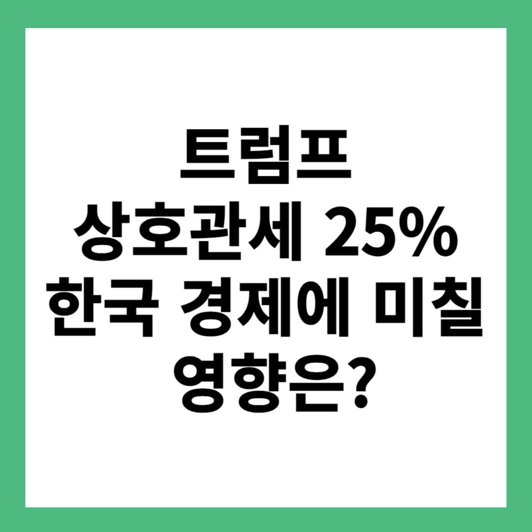 트럼프 상호관세 25% 한국 경제에 미칠 영향은??