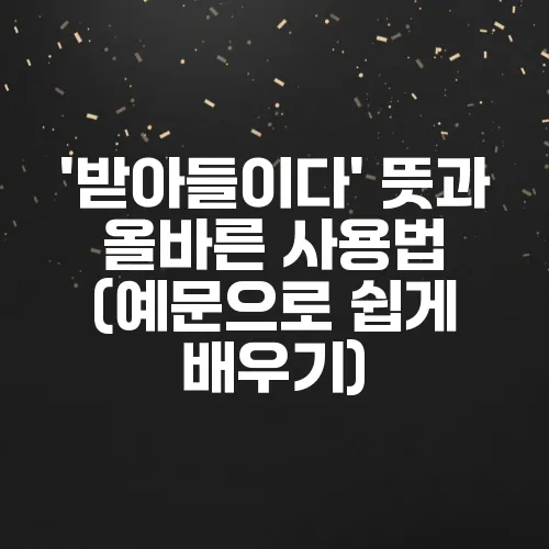 '받아들이다' 뜻과 올바른 사용법 (예문으로 쉽게 배우기)