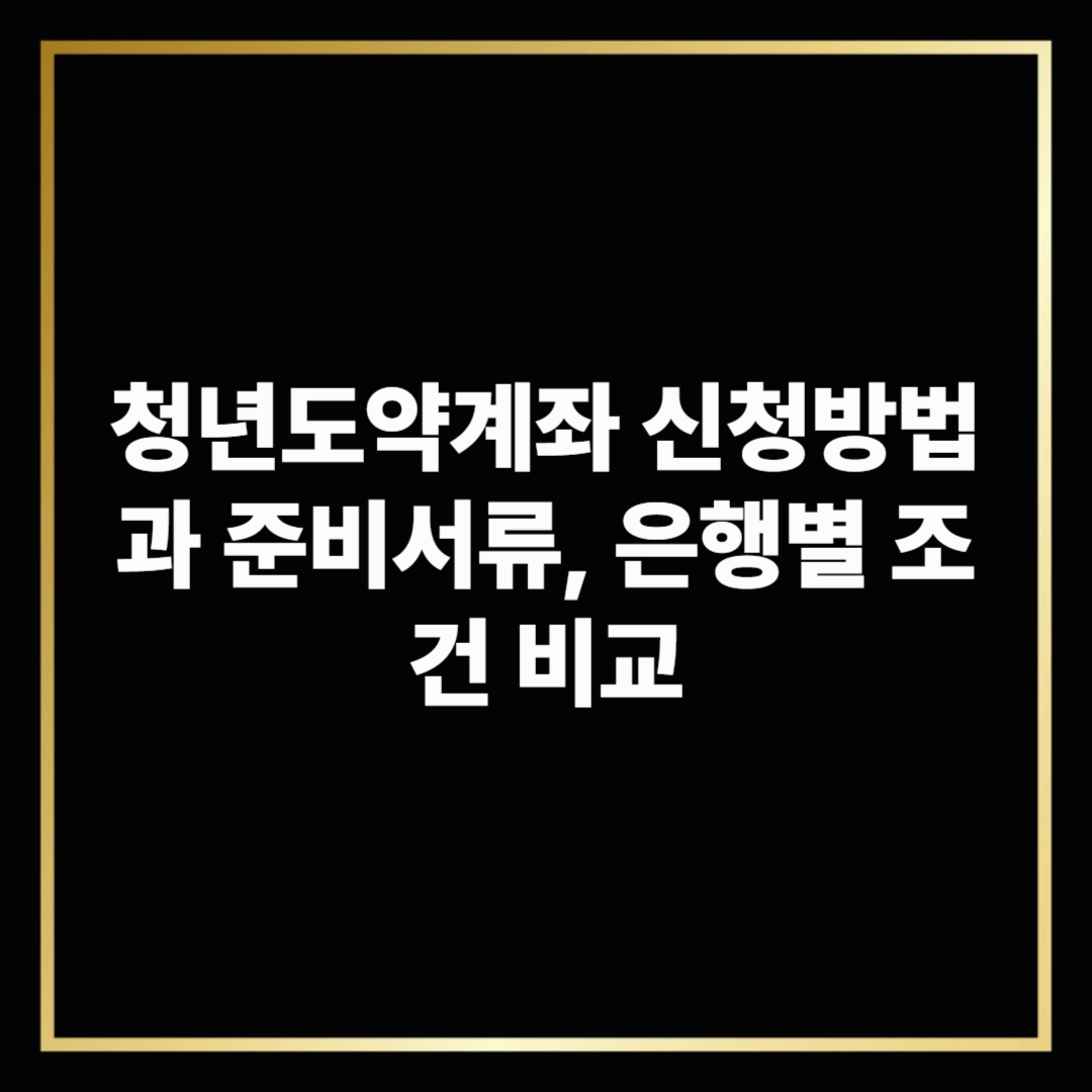 청년도약계좌 신청방법과 준비서류, 은행별 조건 비교
