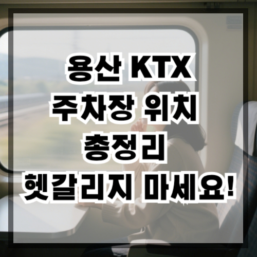 용산 KTX 주차장 위치 총정리 헷갈리지 마세요!