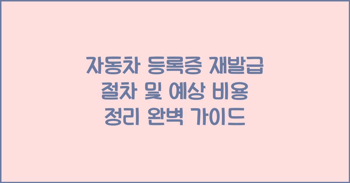 자동차 등록증 재발급 절차 및 예상 비용 정리