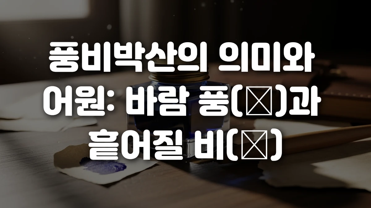 풍비박산의 의미와 어원 바람 풍 風 과 흩어질 비 飛