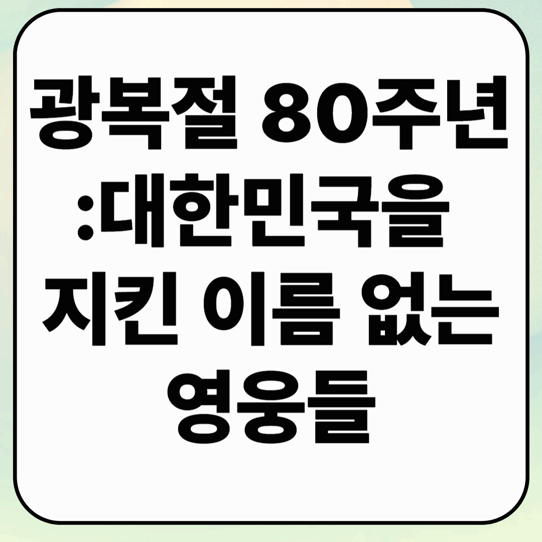 광복절 80주년 특집: 대한민국을 지킨 이름 없는 영웅들