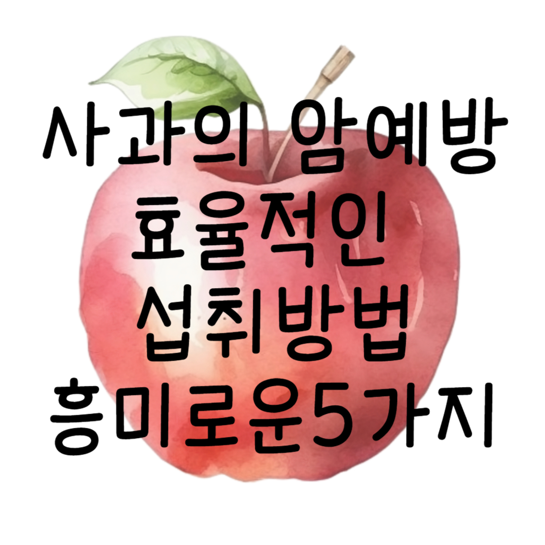 사과의 암예방 요소 효율적인 섭취 방법과 흥미로운 사실 5가지