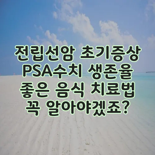 전립선암 초기증상 PSA수치 생존율 좋은 음식 치료법 꼭 알아야겠죠?