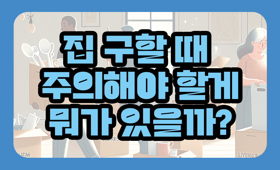 집 구할 때 주의해야 할게 뭐가 있을까?