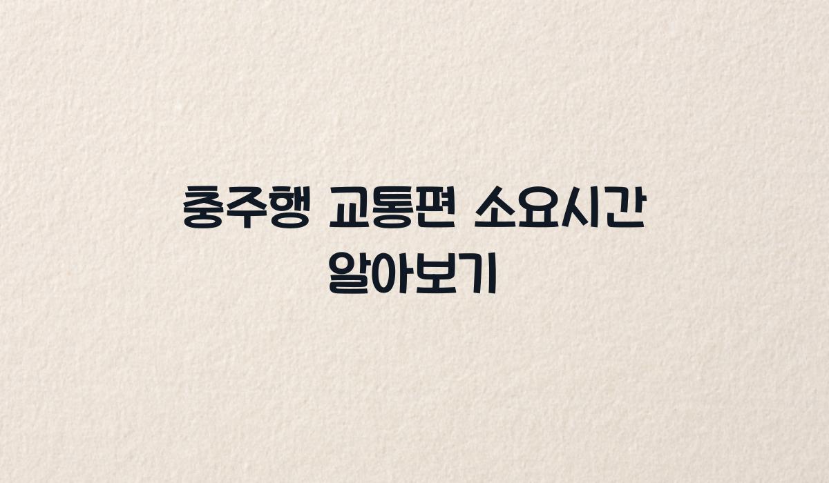 충주행 교통편 소요시간 알아보기